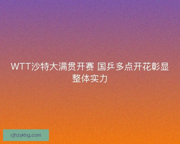 WTT沙特大满贯开赛 国乒多点开花彰显整体实力