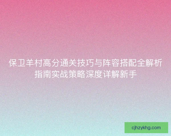 保卫羊村高分通关技巧与阵容搭配全解析指南实战策略深度详解新手