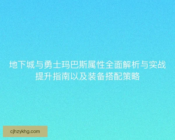 地下城与勇士玛巴斯属性全面解析与实战提升指南以及装备搭配策略