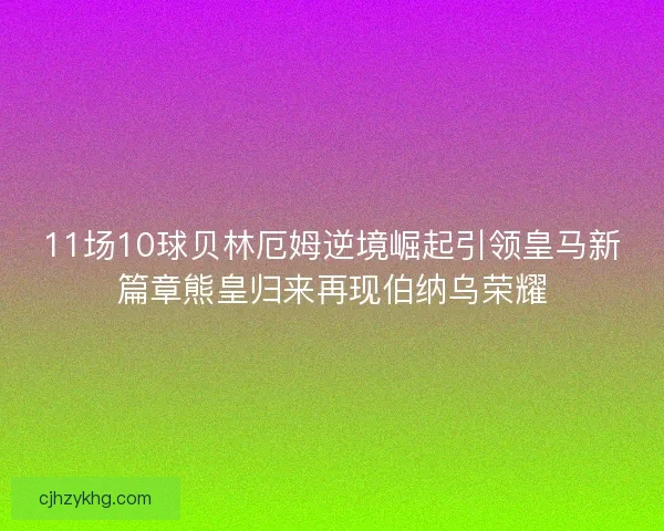 11场10球贝林厄姆逆境崛起引领皇马新篇章熊皇归来再现伯纳乌荣耀