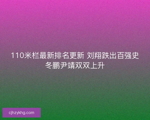 110米栏最新排名更新 刘翔跌出百强史冬鹏尹靖双双上升