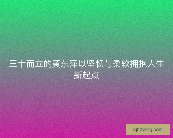 三十而立的黄东萍以坚韧与柔软拥抱人生新起点
