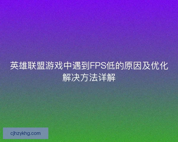 英雄联盟游戏中遇到FPS低的原因及优化解决方法详解