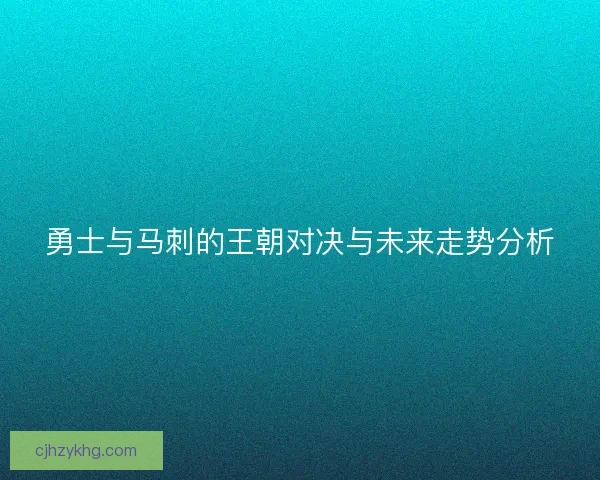 勇士与马刺的王朝对决与未来走势分析